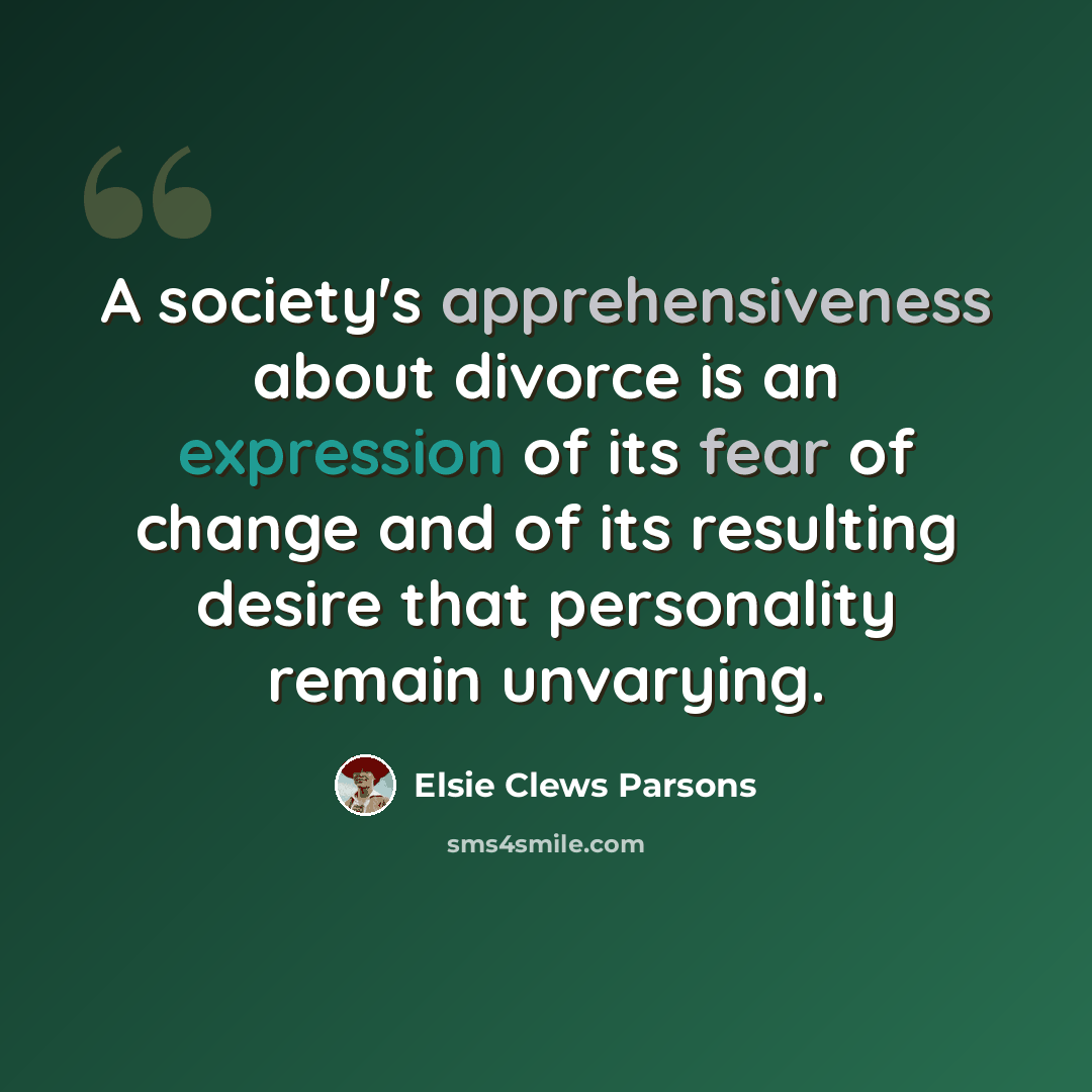 “A society's apprehensiveness about divorce is an expression of its fear of change and of its resulting desire that personality remain unvarying.” quote by Elsie Clews Parsons