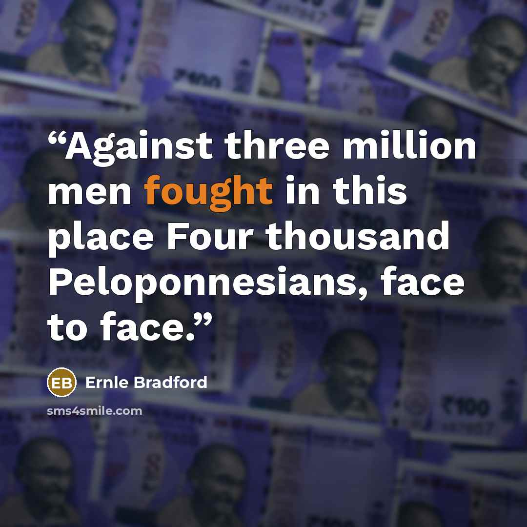 “Against three million men fought in this place Four thousand Peloponnesians, face to face.” quote by Ernle Bradford