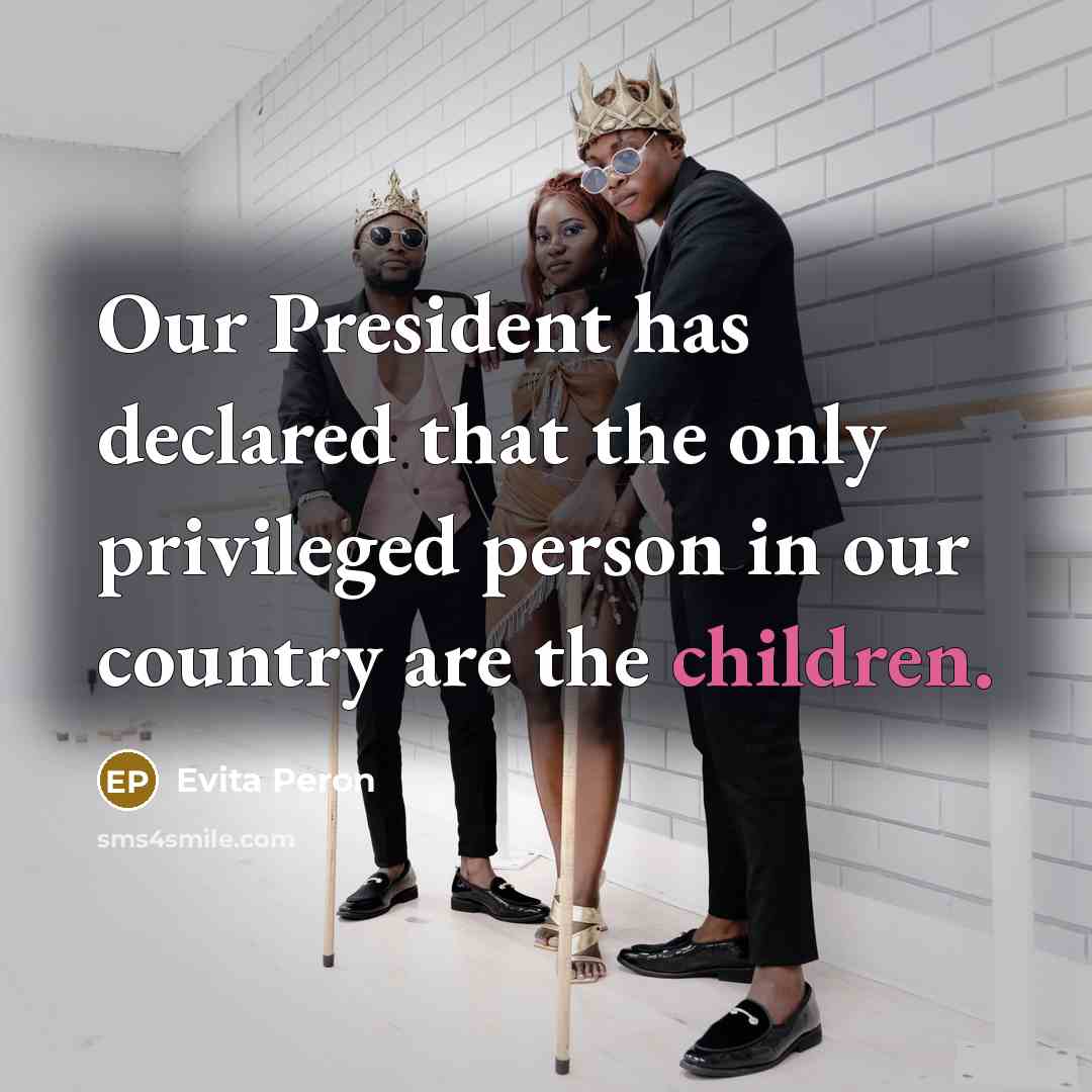 “Our President has declared that the only privileged person in our country are the children.” quote by Evita Peron