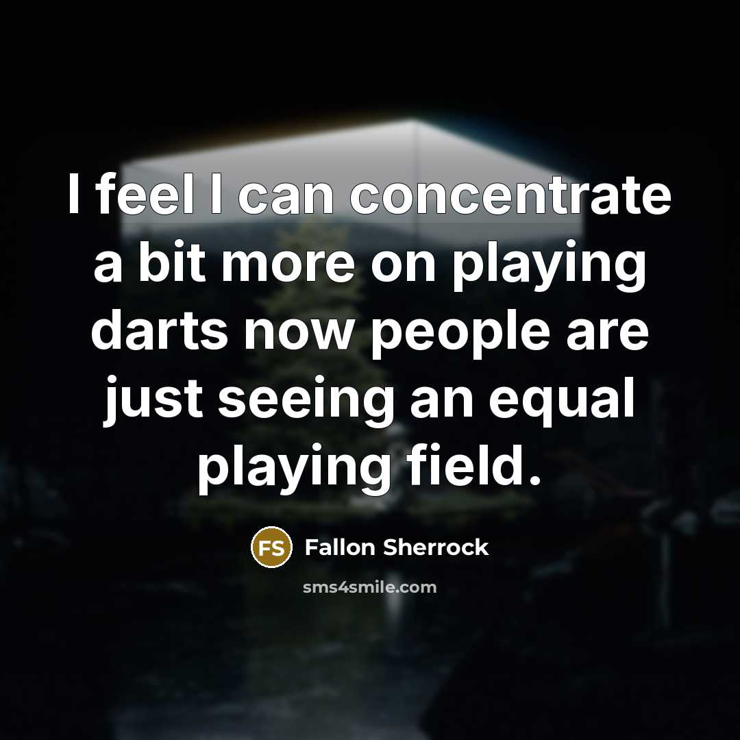 “I feel I can concentrate a bit more on playing darts now people are just seeing an equal playing field.” quote by Fallon Sherrock