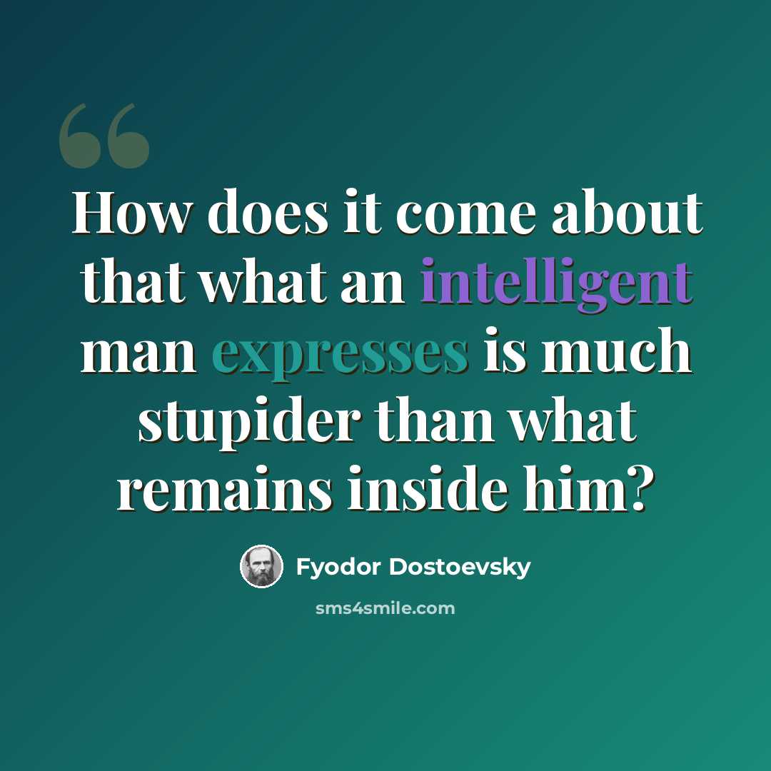 “How does it come about that what an intelligent man expresses is much stupider than what remains inside him?” quote by Fyodor Dostoevsky