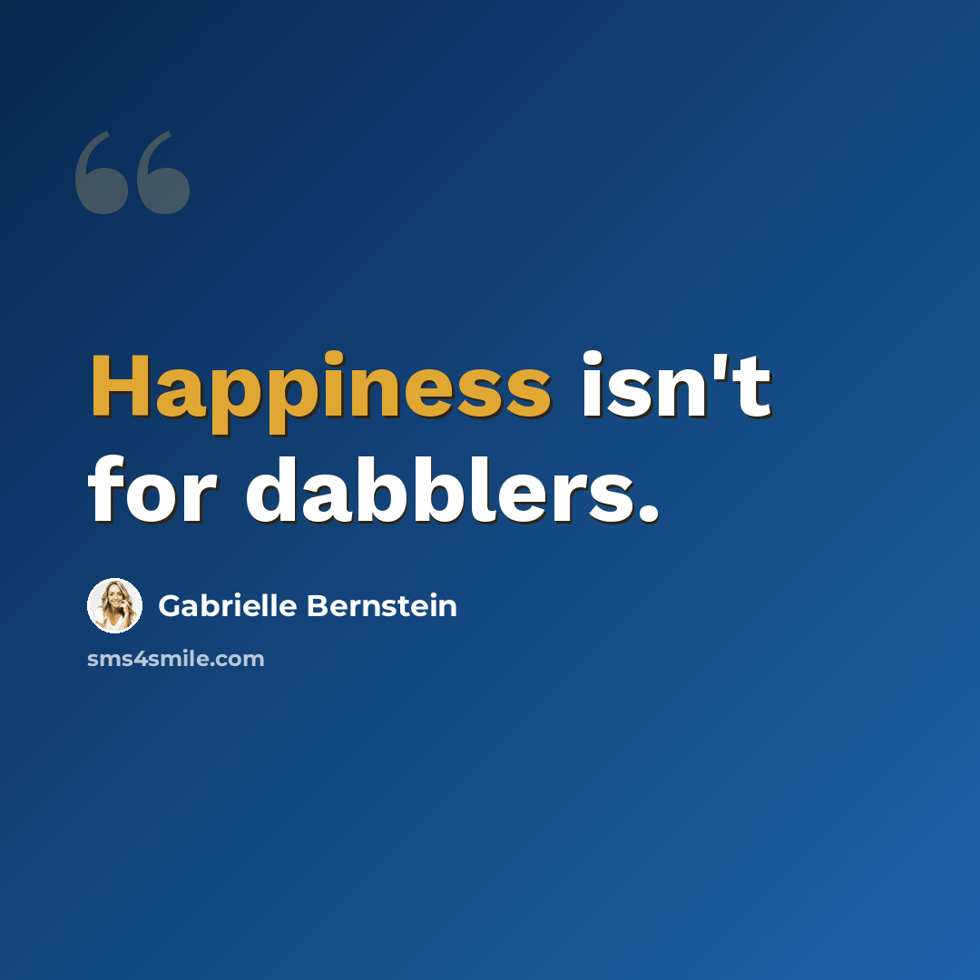 “Happiness isn't for dabblers.” quote by Gabrielle Bernstein
