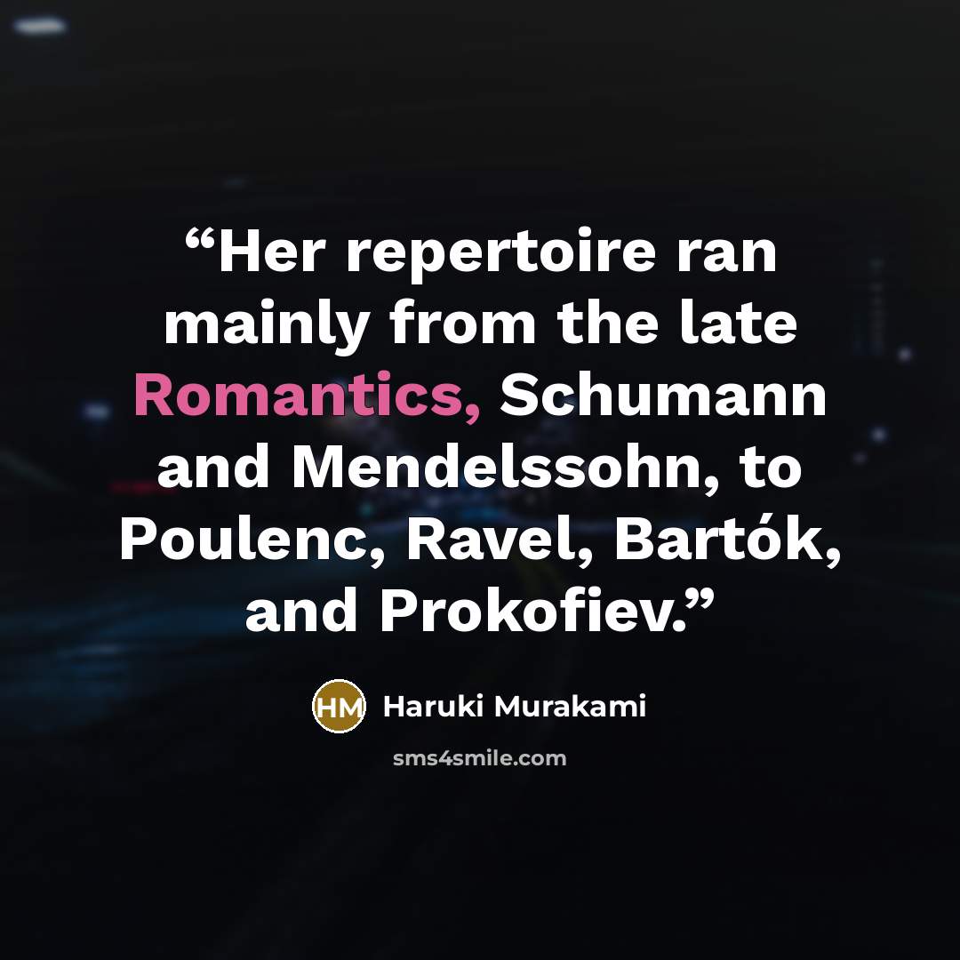 “Her repertoire ran mainly from the late Romantics, Schumann and Mendelssohn, to Poulenc, Ravel, Bartók, and Prokofiev.” quote by Haruki Murakami