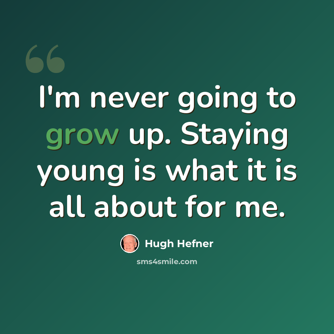 “I'm never going to grow up. Staying young is what it is all about for me.” quote by Hugh Hefner