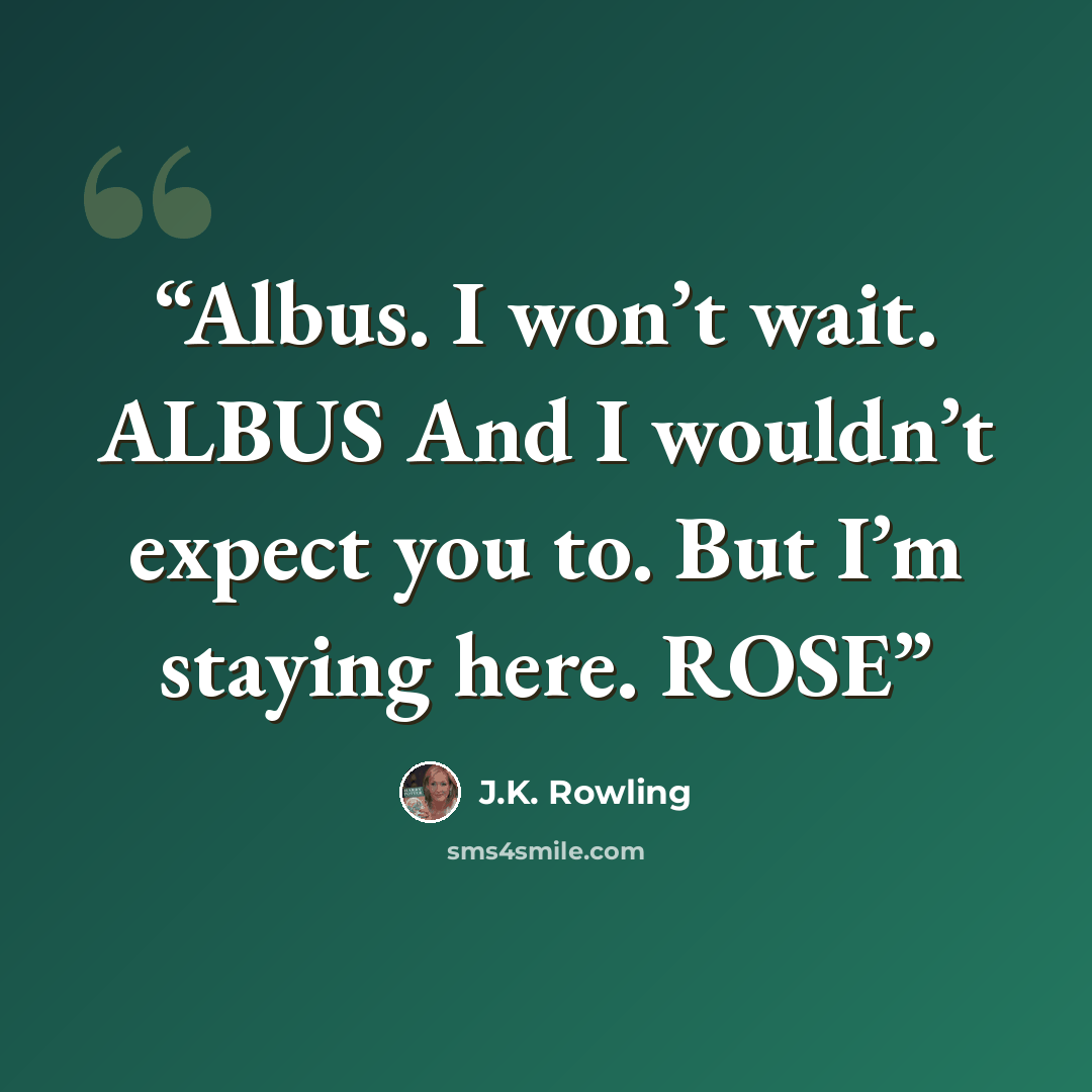“Albus. I won’t wait. ALBUS And I wouldn’t expect you to. But I’m staying here. ROSE” quote by J.K. Rowling