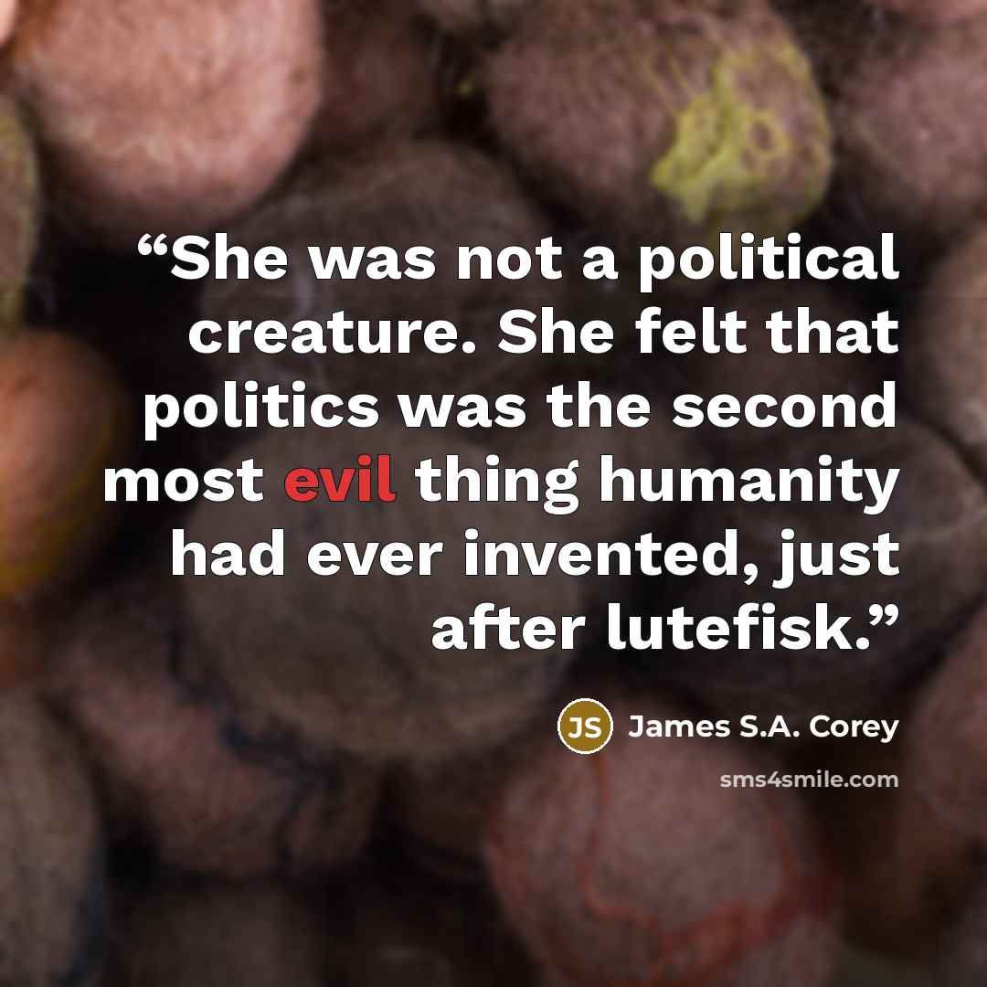 “She was not a political creature. She felt that politics was the second most evil thing humanity had ever invented, just after lutefisk.” quote by James S.A. Corey
