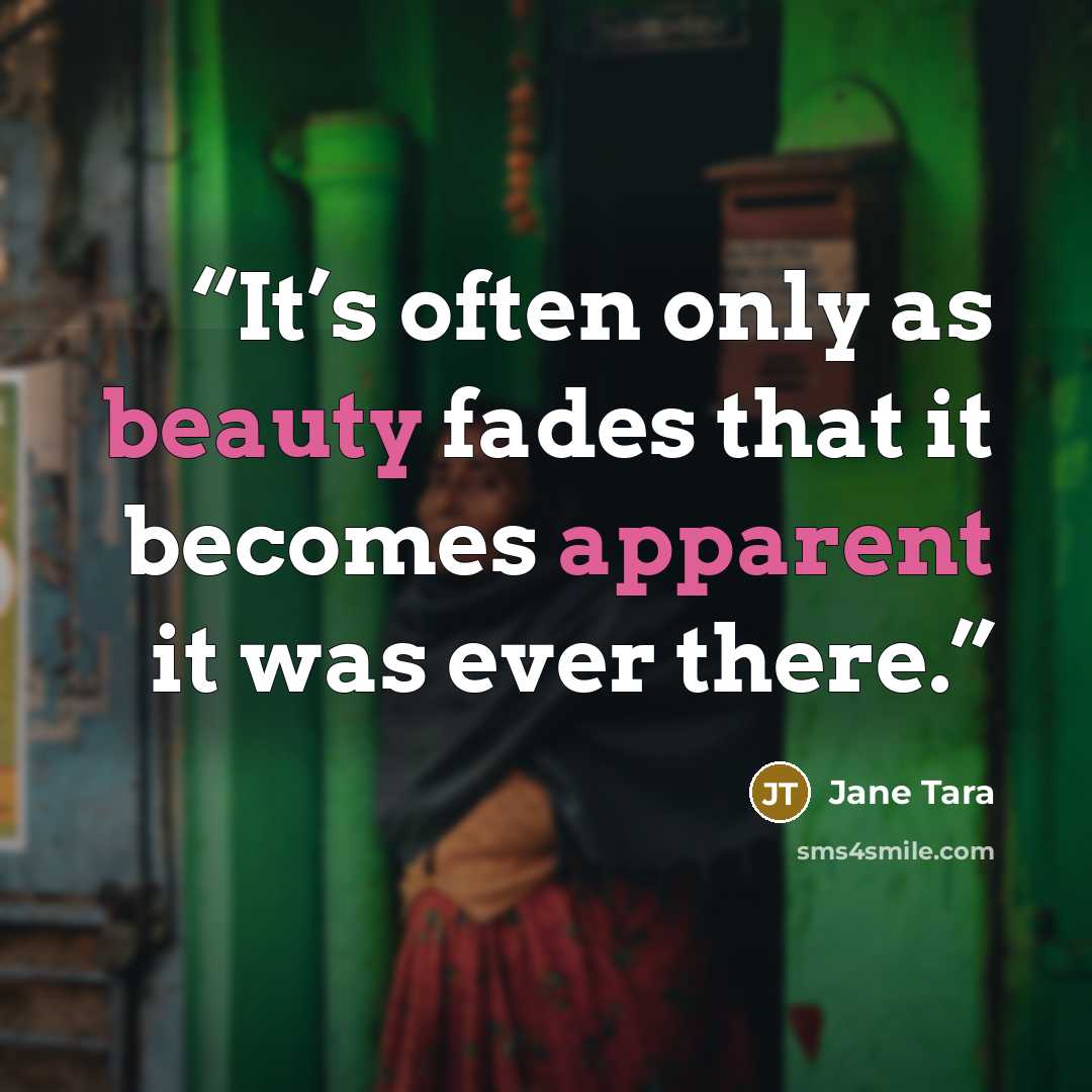 “It’s often only as beauty fades that it becomes apparent it was ever there.” quote by Jane Tara