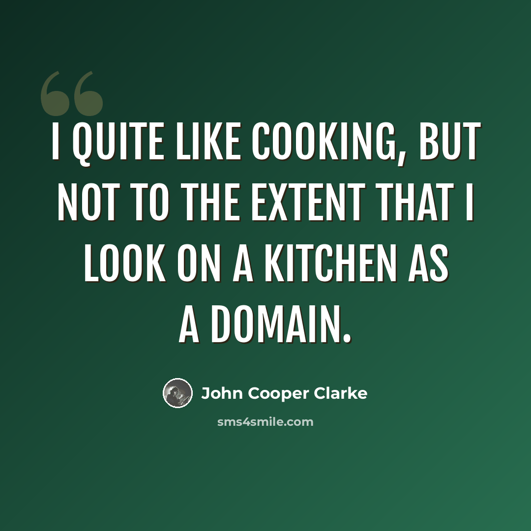 “I quite like cooking, but not to the extent that I look on a kitchen as a domain.” quote by John Cooper Clarke