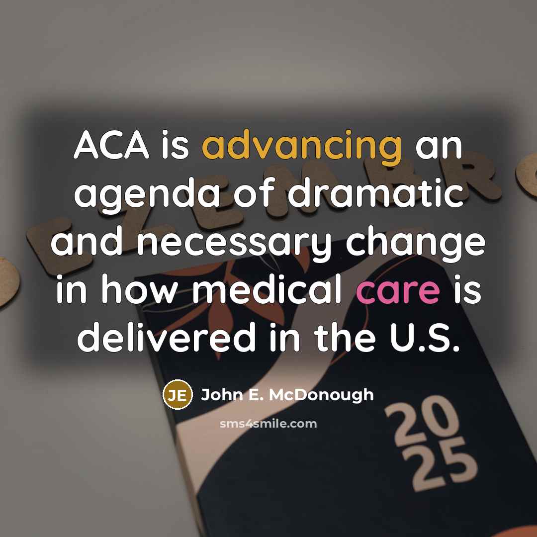 “ACA is advancing an agenda of dramatic and necessary change in how medical care is delivered in the U.S.” quote by John E. McDonough