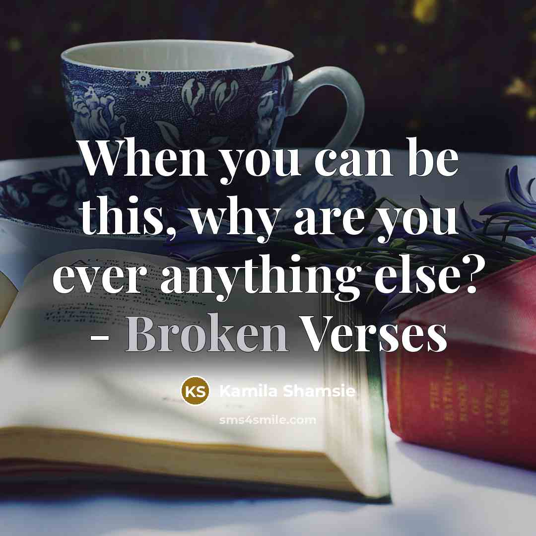“When you can be this, why are you ever anything else? - Broken Verses” quote by Kamila Shamsie