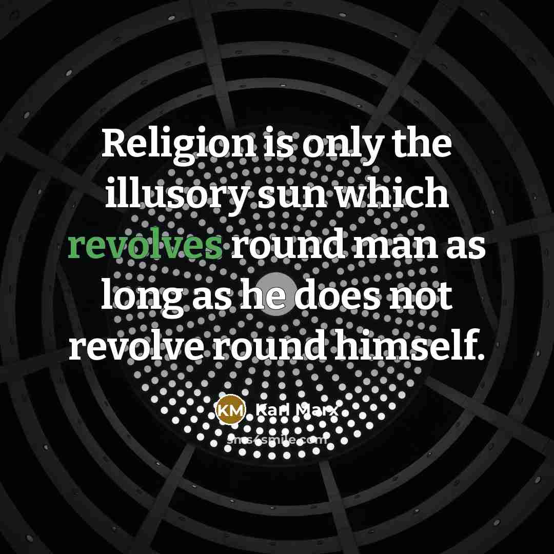 “Religion is only the illusory sun which revolves round man as long as he does not revolve round himself.” quote by Karl Marx