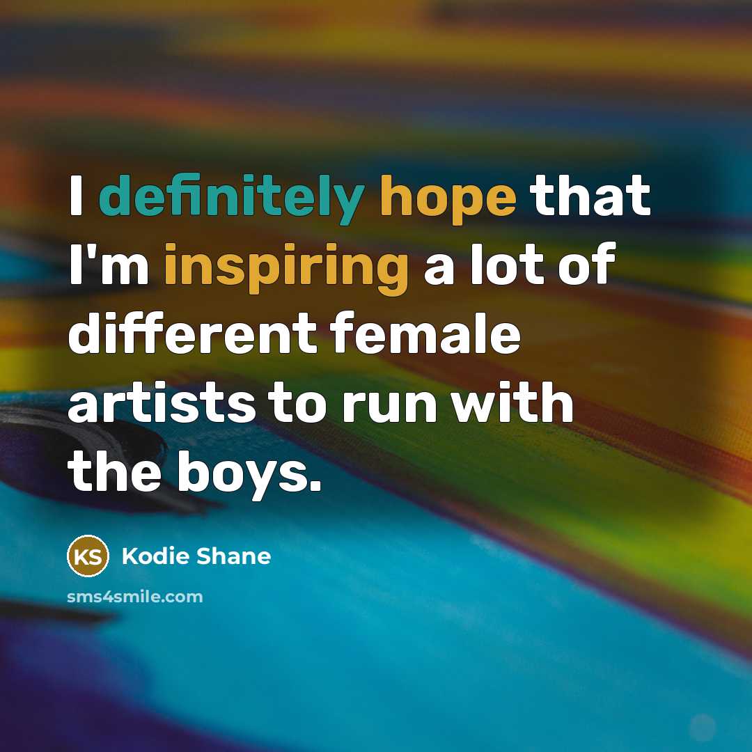 “I definitely hope that I'm inspiring a lot of different female artists to run with the boys.” quote by Kodie Shane