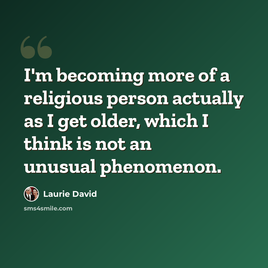 “I'm becoming more of a religious person actually as I get older, which I think is not an unusual phenomenon.” quote by Laurie David
