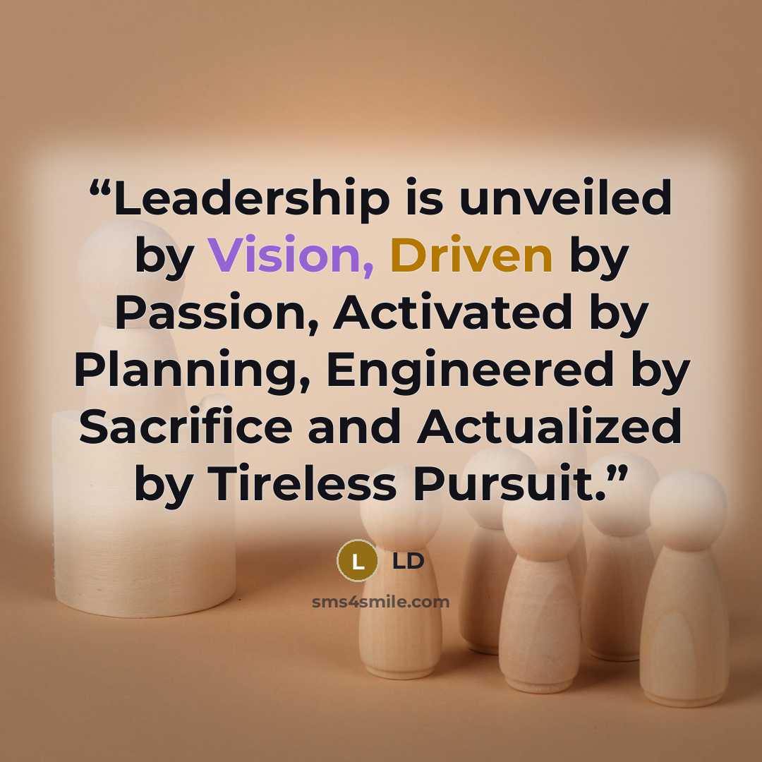 “Leadership is unveiled by Vision, Driven by Passion, Activated by Planning, Engineered by Sacrifice and Actualized by Tireless Pursuit.” quote by ld