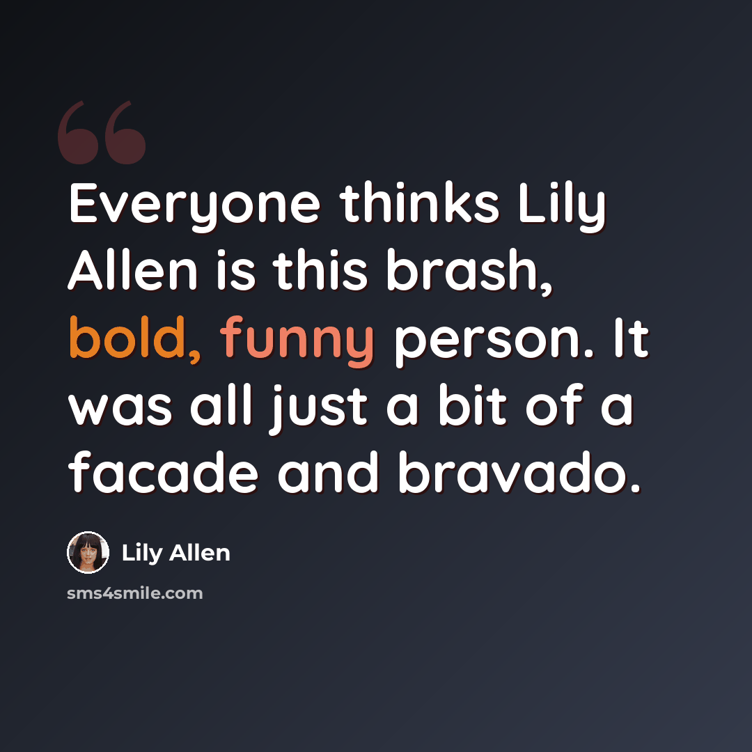 “Everyone thinks Lily Allen is this brash, bold, funny person. It was all just a bit of a facade and bravado.” quote by Lily Allen