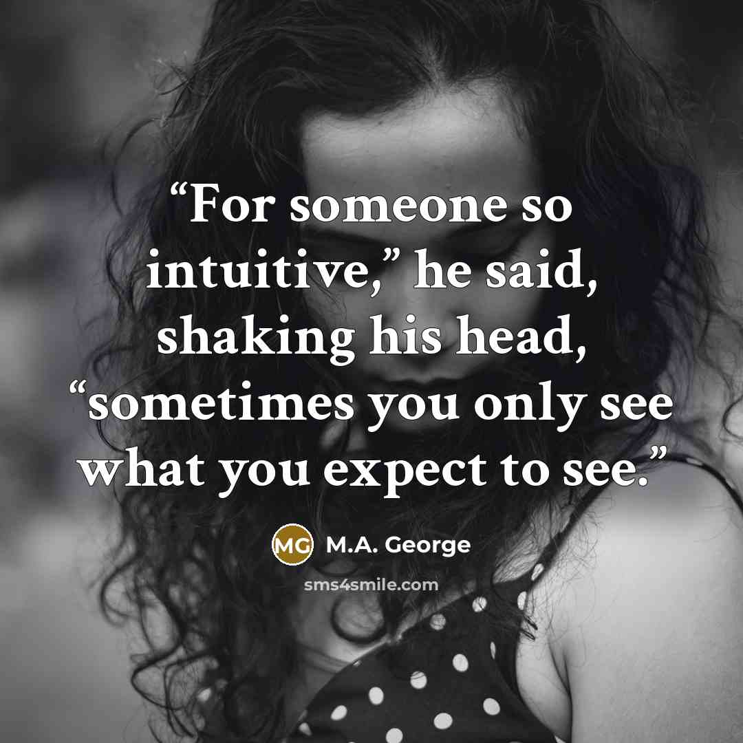 “For someone so intuitive,” he said, shaking his head, “sometimes you only see what you expect to see.” quote by M.A. George