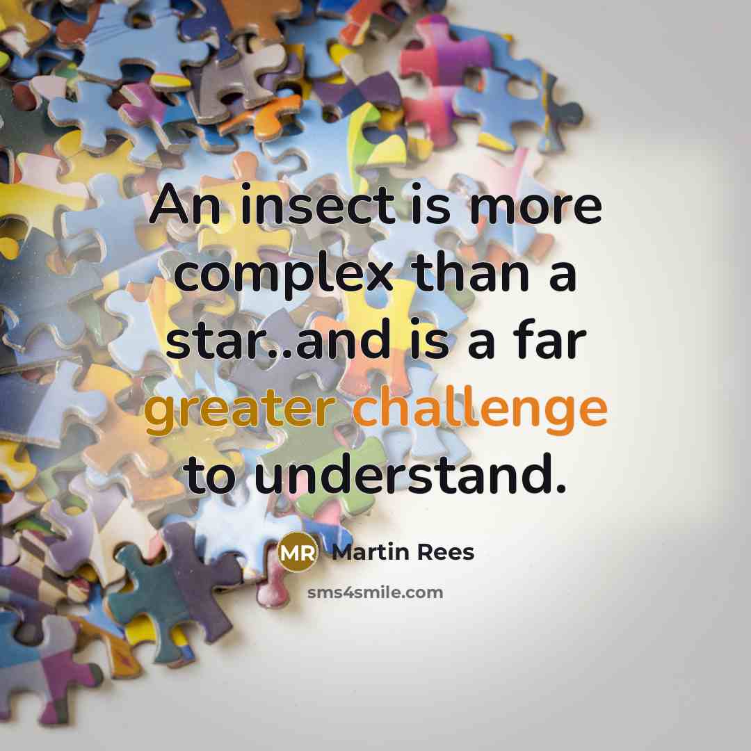 “An insect is more complex than a star..and is a far greater challenge to understand.” quote by Martin Rees