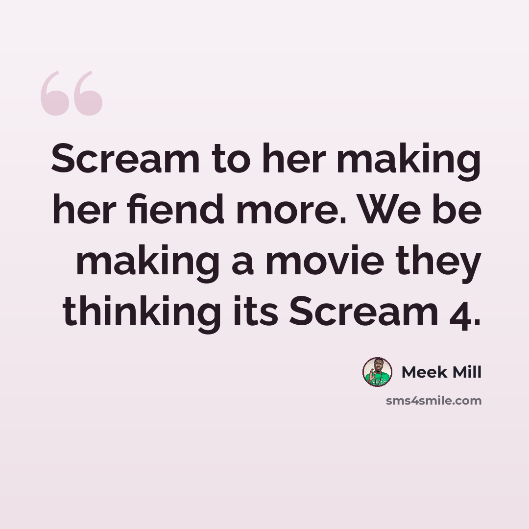 “Scream to her making her fiend more. We be making a movie they thinking its Scream 4.” quote by Meek Mill