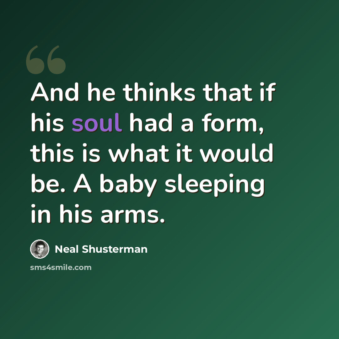“And he thinks that if his soul had a form, this is what it would be. A baby sleeping in his arms.” quote by Neal Shusterman