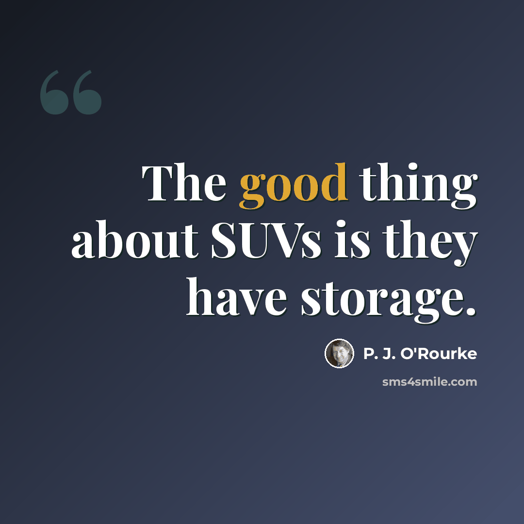 “The good thing about SUVs is they have storage.” quote by P. J. O'Rourke