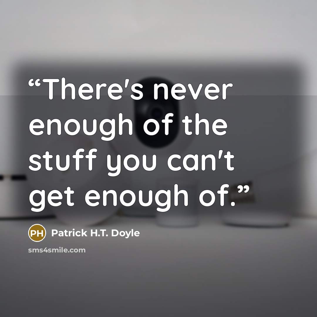 “There's never enough of the stuff you can't get enough of.” quote by Patrick H.T. Doyle