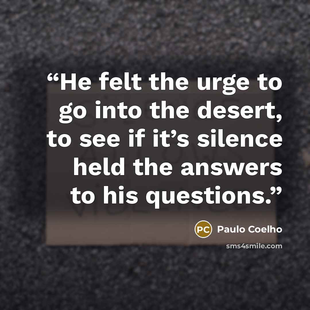 “He felt the urge to go into the desert, to see if it’s silence held the answers to his questions.” quote by Paulo Coelho