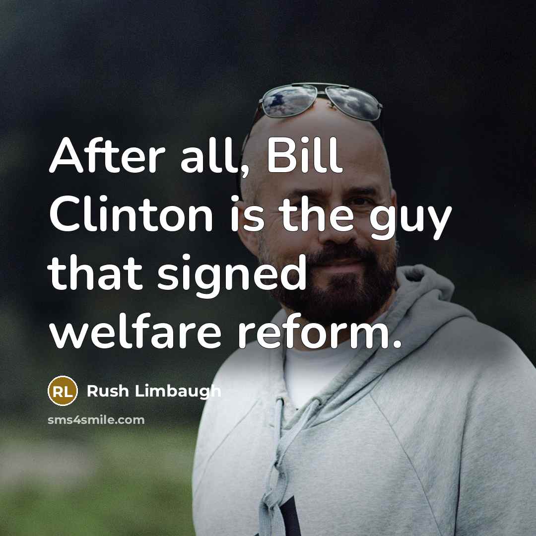 “After all, Bill Clinton is the guy that signed welfare reform.” quote by Rush Limbaugh