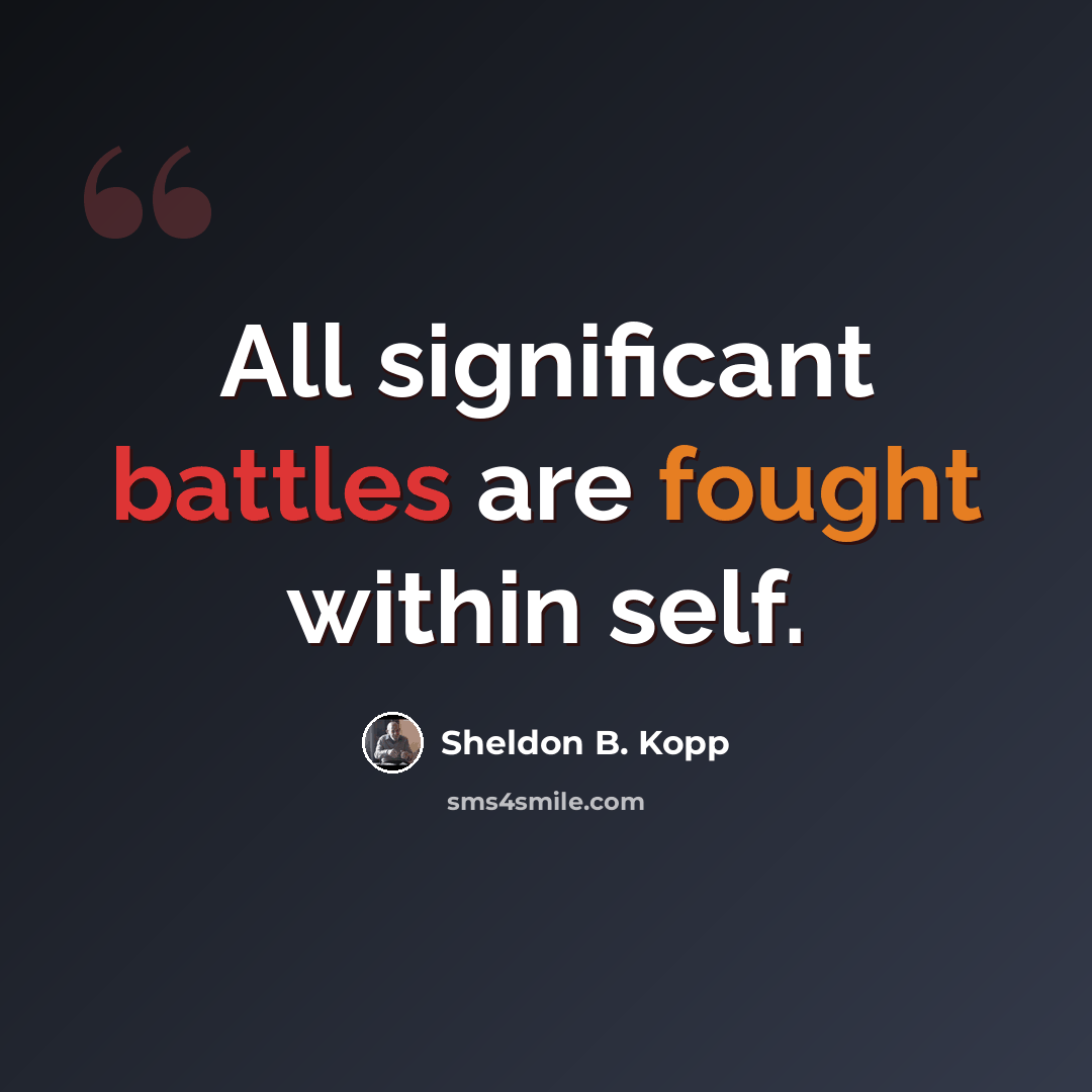 “All significant battles are fought within self.” quote by Sheldon B. Kopp