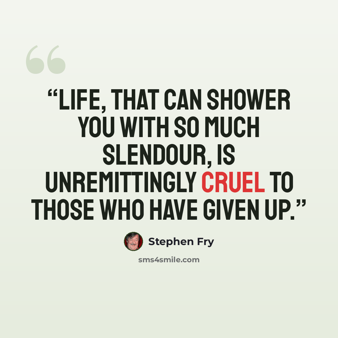“Life, that can shower you with so much slendour, is unremittingly cruel to those who have given up.” quote by Stephen Fry
