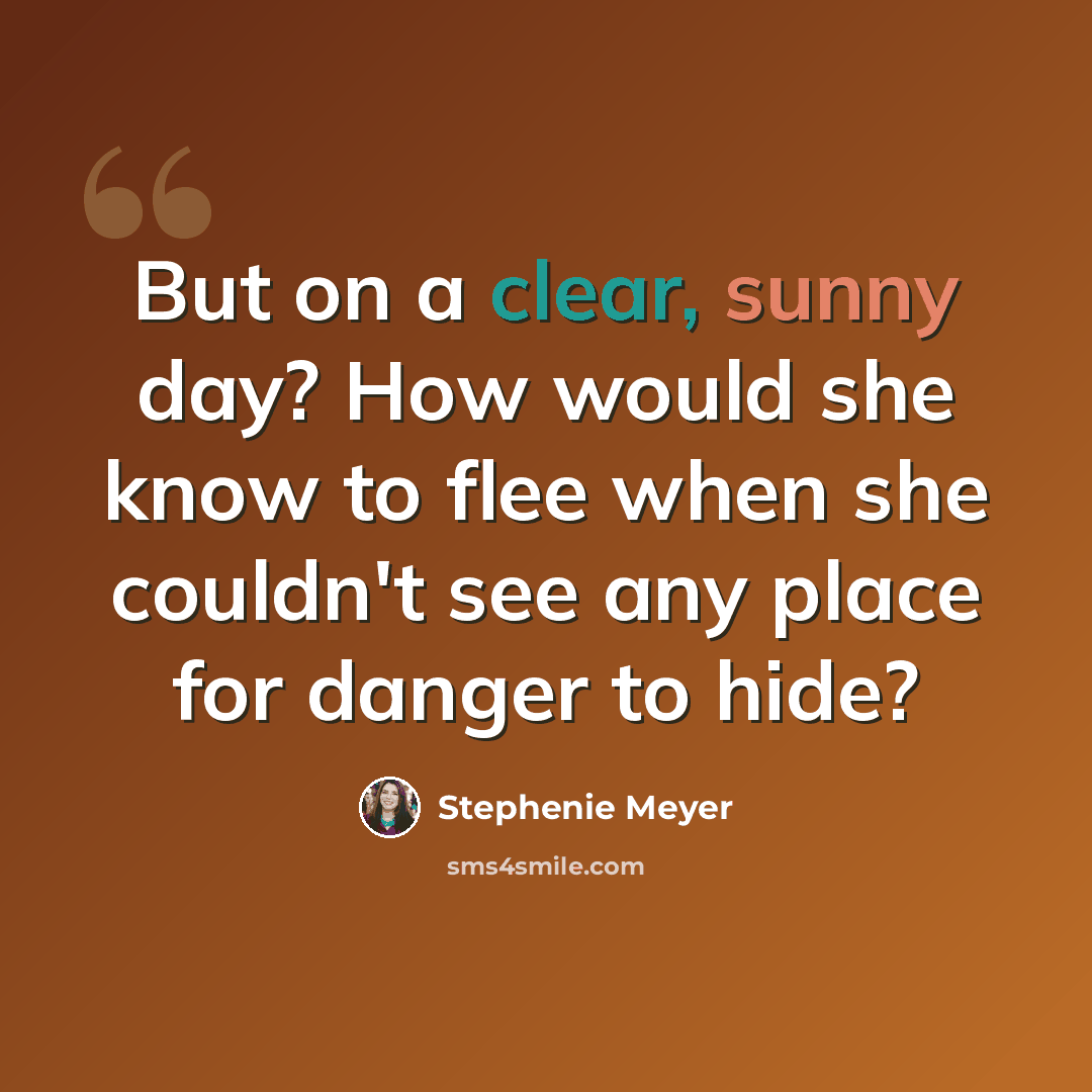 “But on a clear, sunny day? How would she know to flee when she couldn't see any place for danger to hide?” quote by Stephenie Meyer