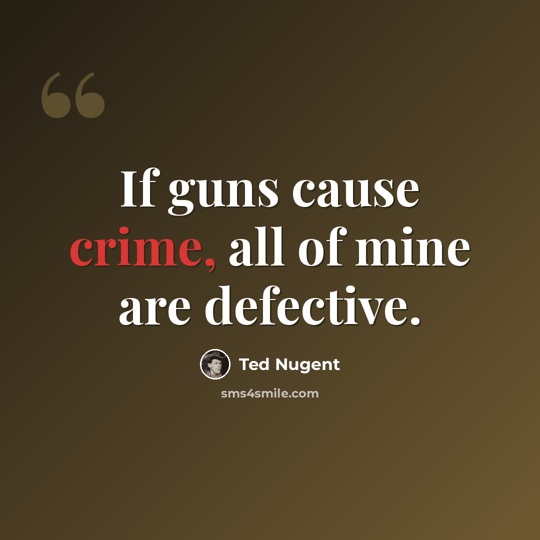 “If guns cause crime, all of mine are defective.” quote by Ted Nugent