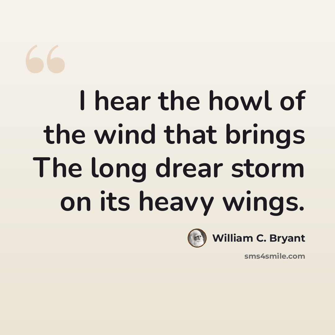 “I hear the howl of the wind that brings The long drear storm on its heavy wings.” quote by William C. Bryant