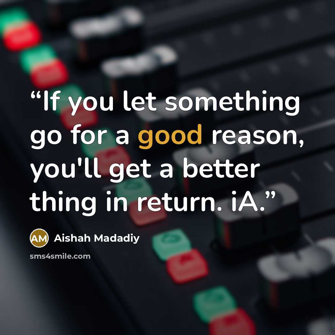 “If you let something go for a good reason, you'll get a better thing in return. iA.” quote by Aishah Madadiy