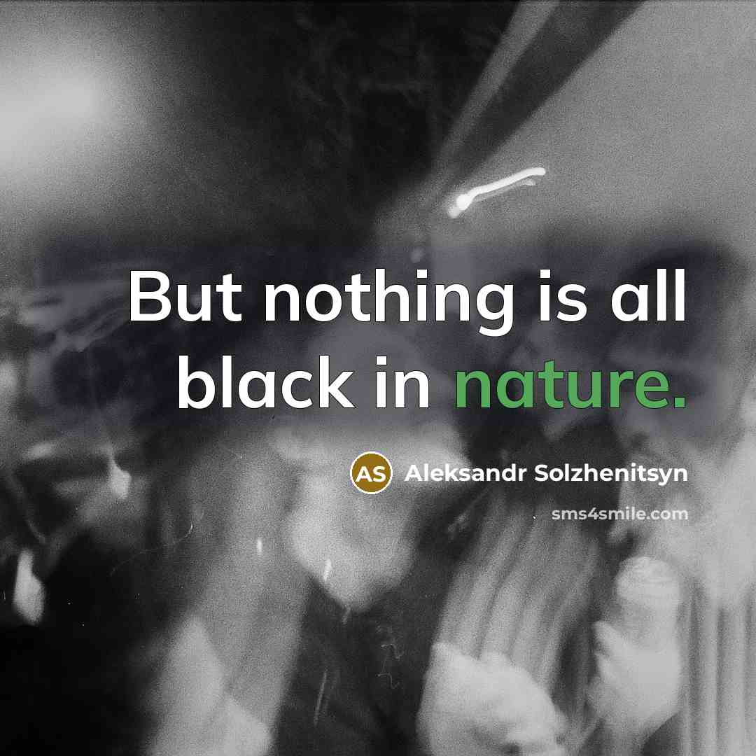 “But nothing is all black in nature.” quote by Aleksandr Solzhenitsyn