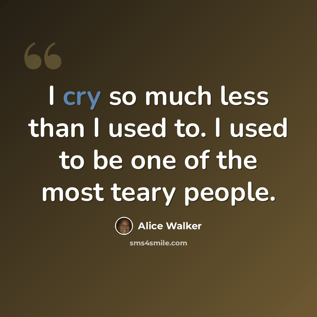 “I cry so much less than I used to. I used to be one of the most teary people.” quote by Alice Walker