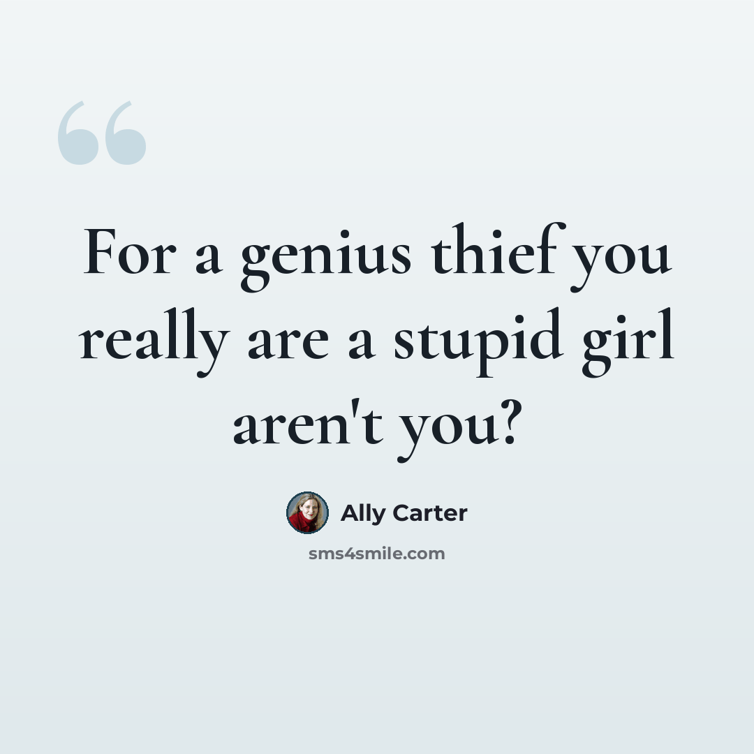 “For a genius thief you really are a stupid girl aren't you?” quote by Ally Carter