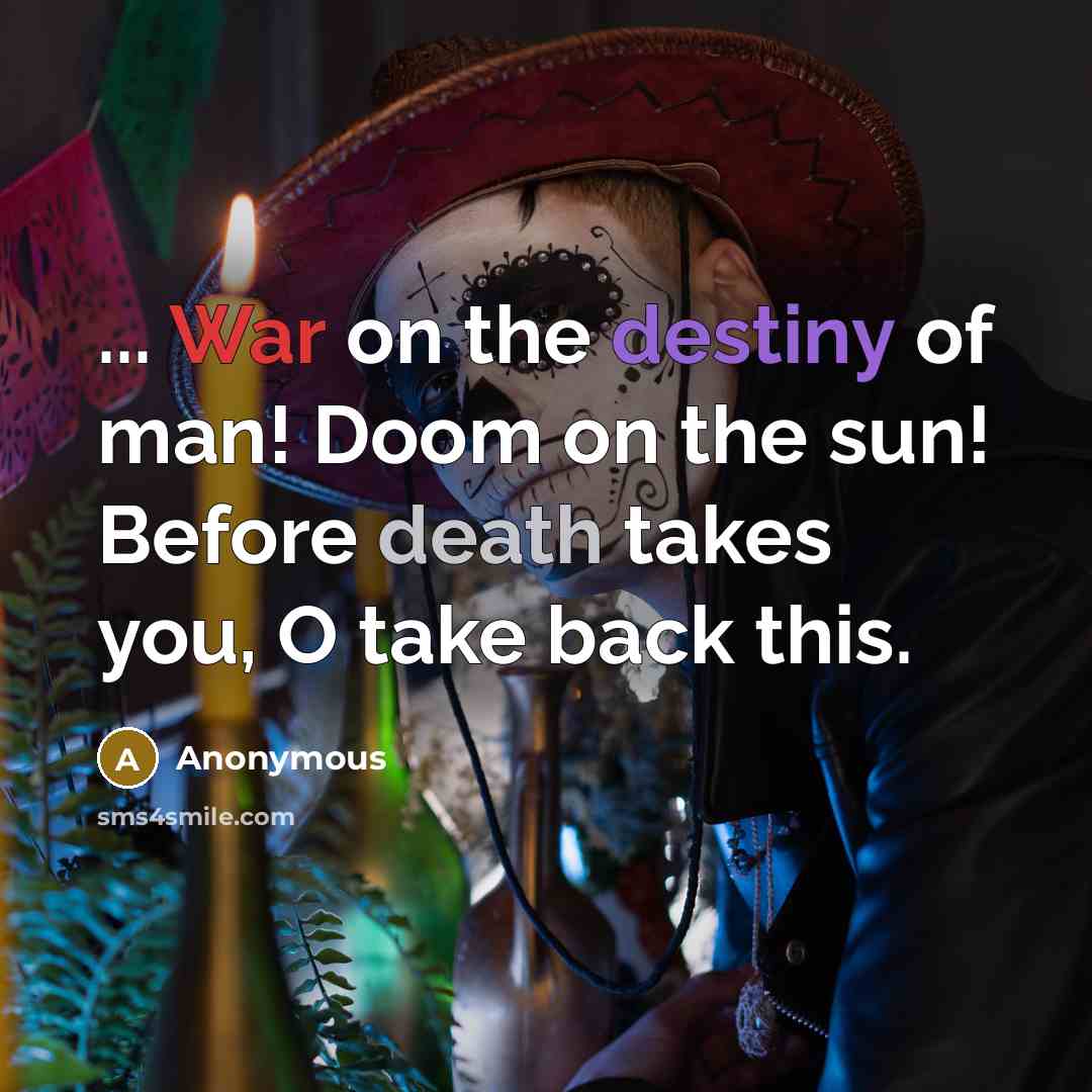 “... War on the destiny of man! Doom on the sun! Before death takes you, O take back this.” quote by Anonymous