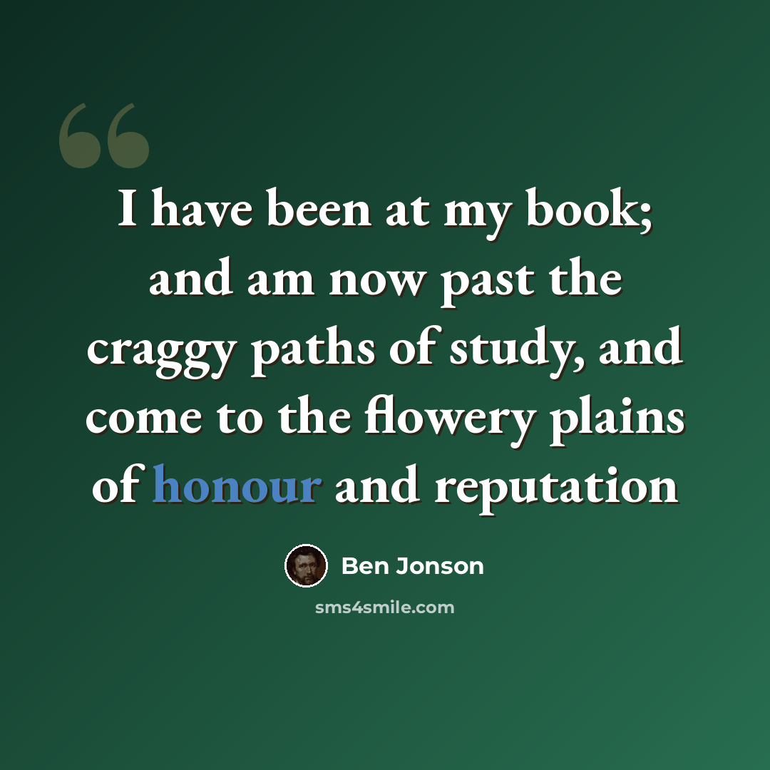 “I have been at my book; and am now past the craggy paths of study, and come to the flowery plains of honour and reputation” quote by Ben Jonson