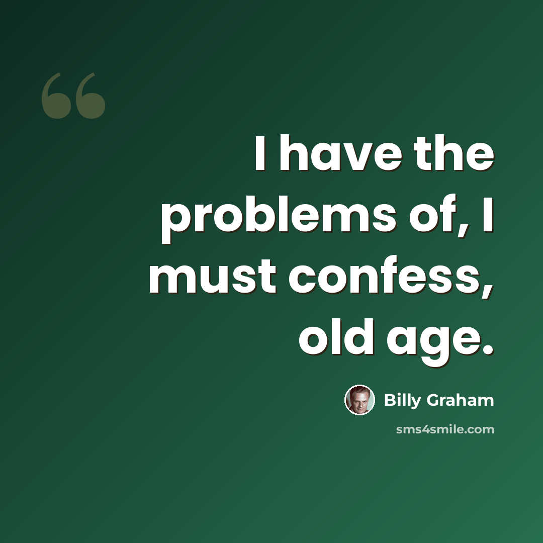 “I have the problems of, I must confess, old age.” quote by Billy Graham