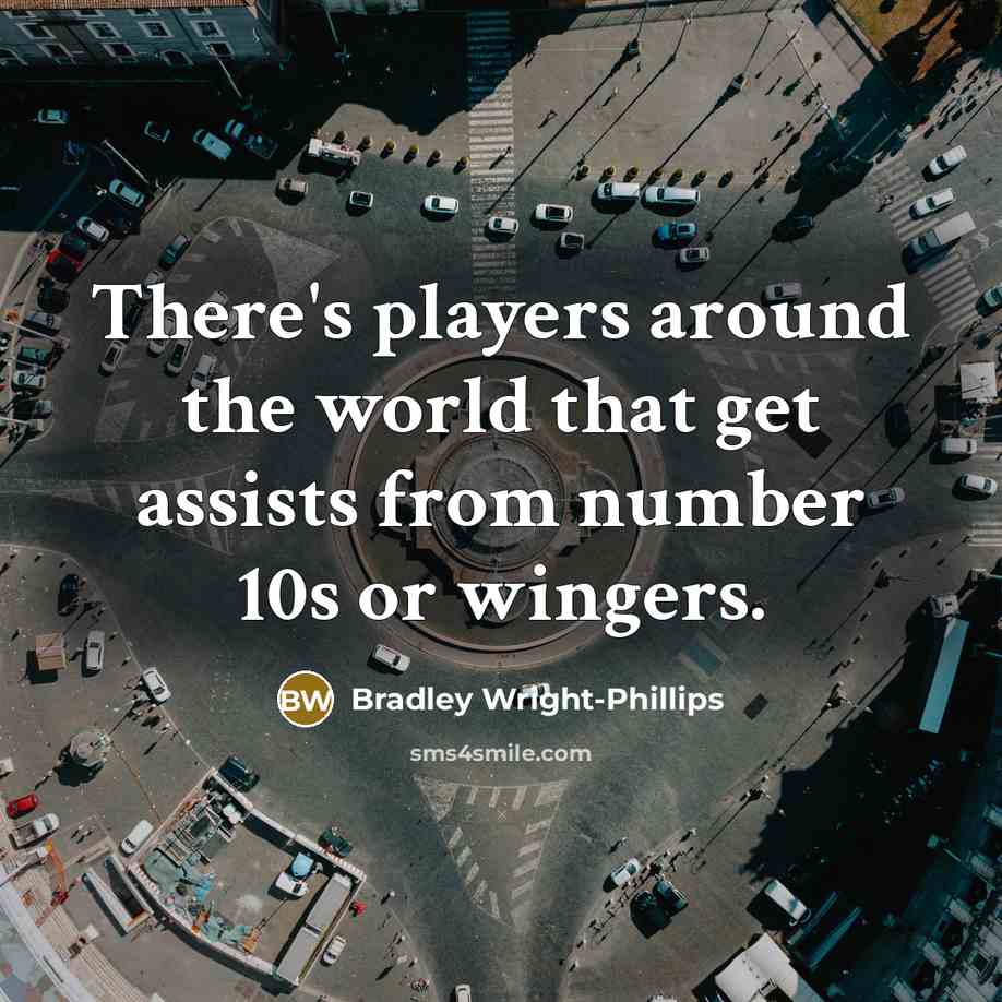 “There's players around the world that get assists from number 10s or wingers.” quote by Bradley Wright-Phillips