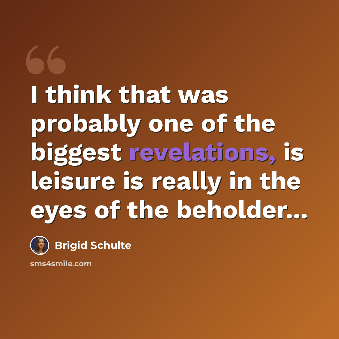 “I think that was probably one of the biggest revelations, is leisure is really in the eyes of the beholder...” quote by Brigid Schulte