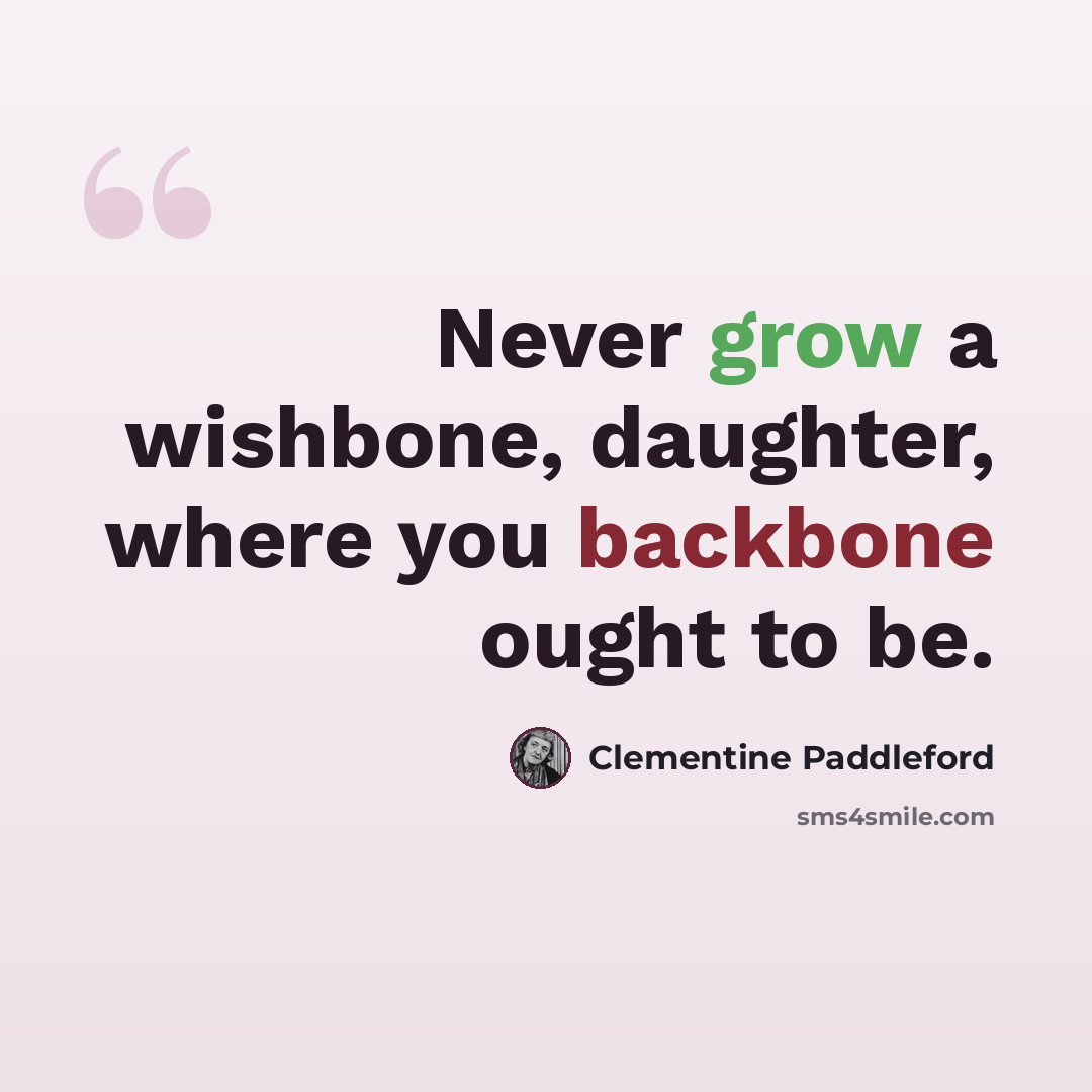 “Never grow a wishbone, daughter, where you backbone ought to be.” quote by Clementine Paddleford