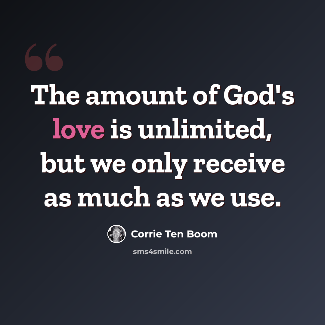 “The amount of God's love is unlimited, but we only receive as much as we use.” quote by Corrie Ten Boom