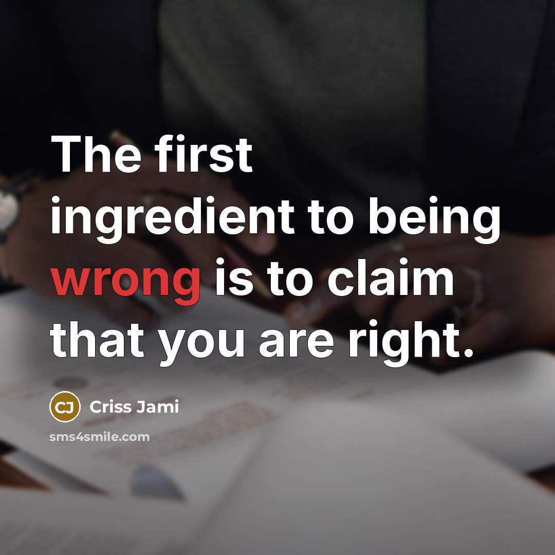 “The first ingredient to being wrong is to claim that you are right.” quote by Criss Jami