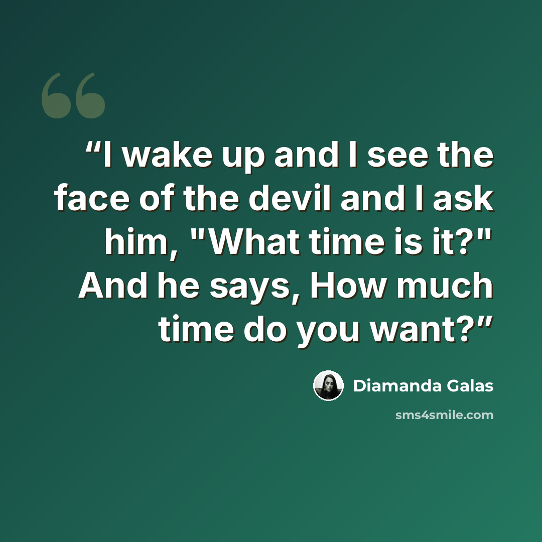 “I wake up and I see the face of the devil and I ask him, "What time is it?" And he says, How much time do you want?” quote by Diamanda Galas