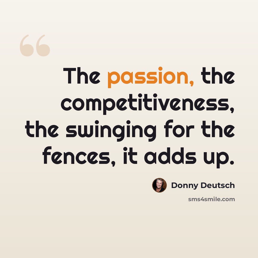 “The passion, the competitiveness, the swinging for the fences, it adds up.” quote by Donny Deutsch