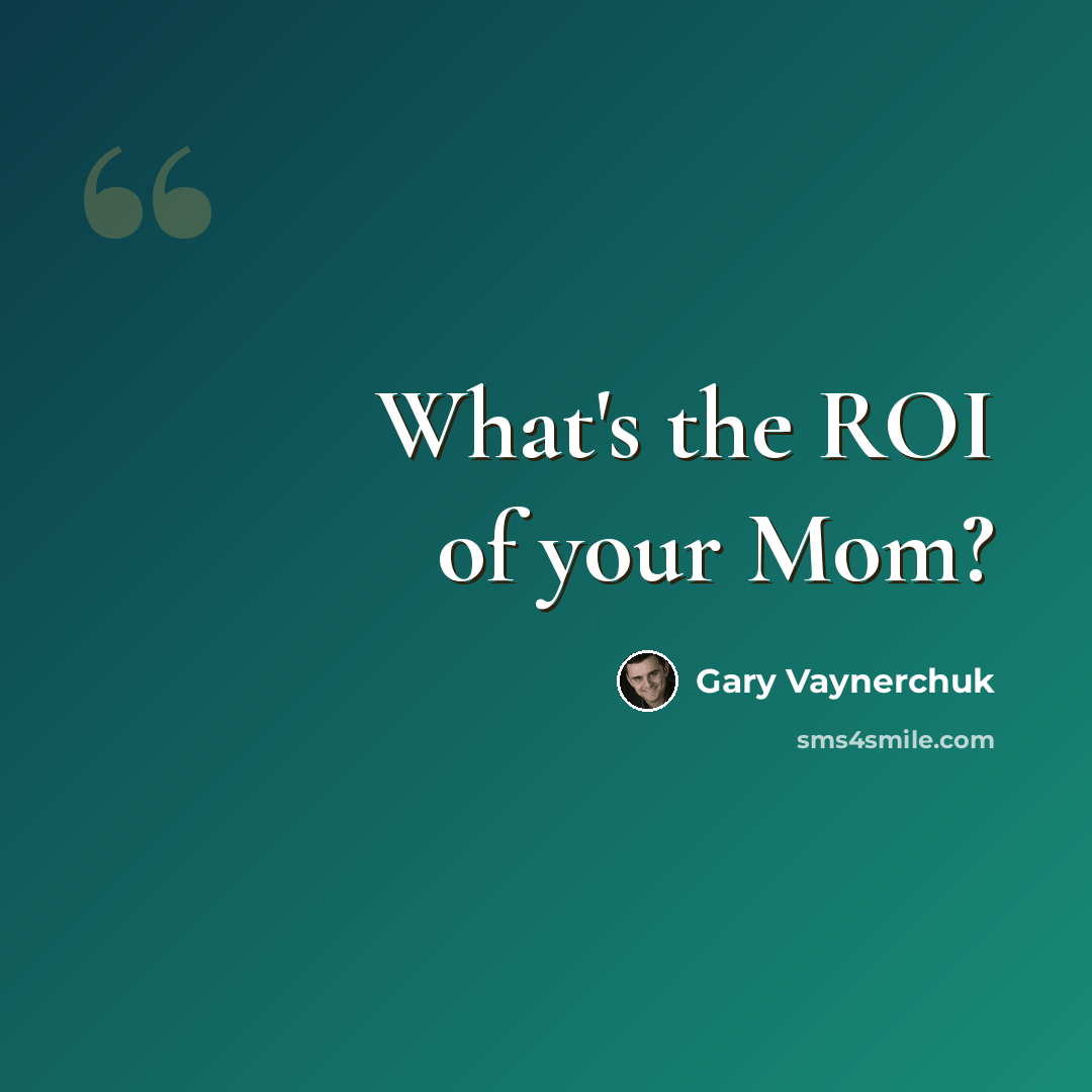 “What's the ROI of your Mom?” quote by Gary Vaynerchuk