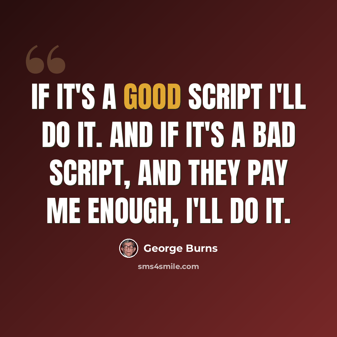 “If it's a good script I'll do it. And if it's a bad script, and they pay me enough, I'll do it.” quote by George Burns