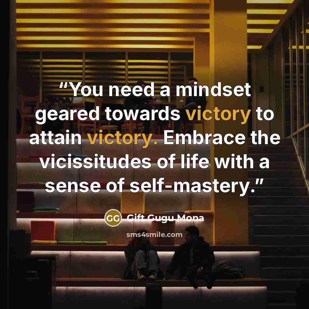 “You need a mindset geared towards victory to attain victory. Embrace the vicissitudes of life with a sense of self-mastery.” quote by Gift Gugu Mona