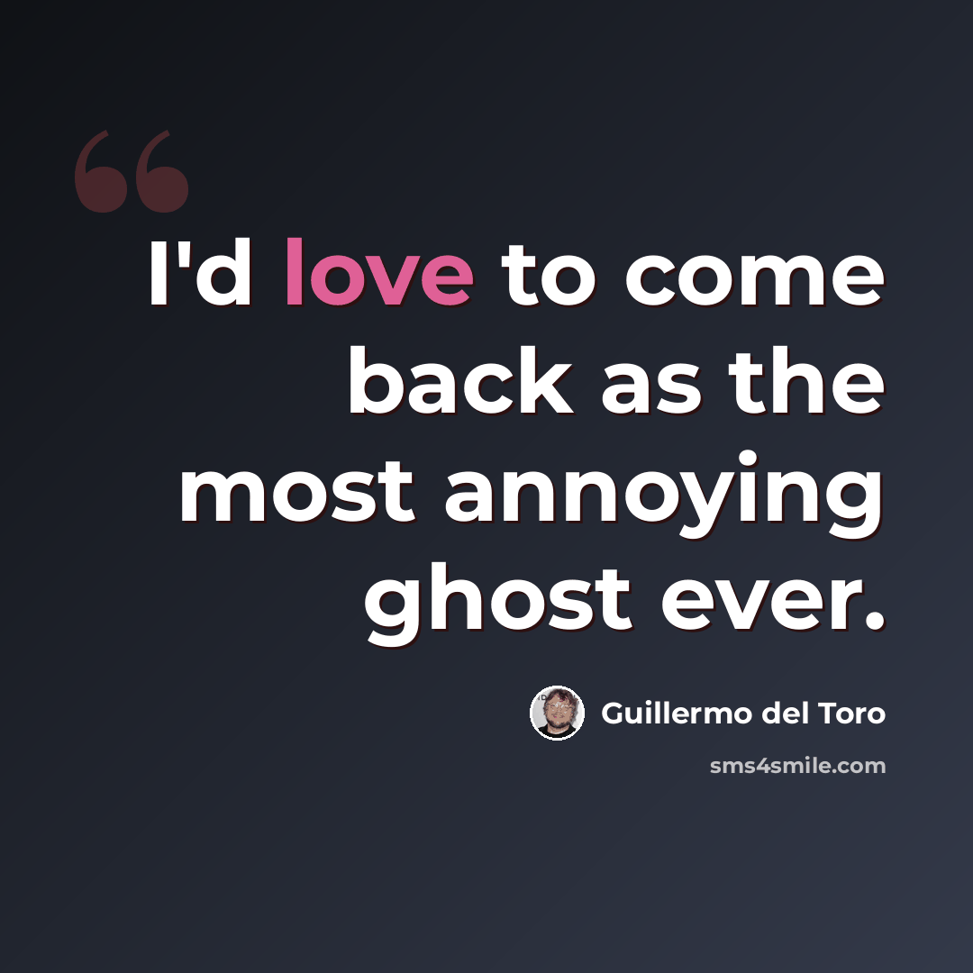 “I'd love to come back as the most annoying ghost ever.” quote by Guillermo del Toro